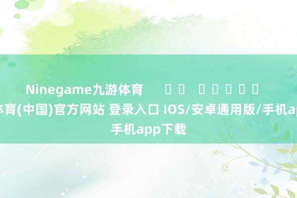 Ninegame九游体育      		  					  -九游体育(中国)官方网站 登录入口 IOS/安卓通用版/手机app下载
