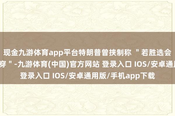 现金九游体育app平台特朗普曾挟制称 ＂若胜选会让扎克伯格牢底坐穿＂-九游体育(中国)官方网站 登录入口 IOS/安卓通用版/手机app下载