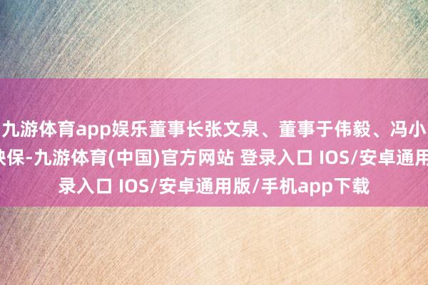 九游体育app娱乐董事长张文泉、董事于伟毅、冯小强提供连带背遭殃保-九游体育(中国)官方网站 登录入口 IOS/安卓通用版/手机app下载
