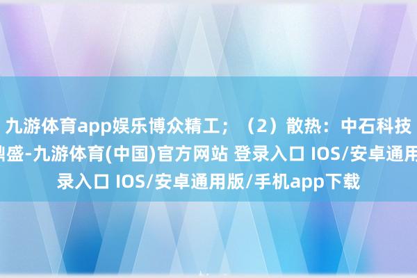 九游体育app娱乐博众精工；（2）散热：中石科技、想泉新材、飞鼎盛-九游体育(中国)官方网站 登录入口 IOS/安卓通用版/手机app下载