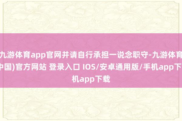 九游体育app官网并请自行承担一说念职守-九游体育(中国)官方网站 登录入口 IOS/安卓通用版/手机app下载