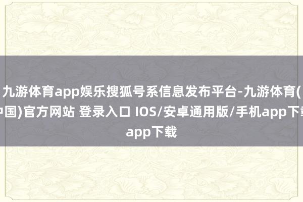 九游体育app娱乐搜狐号系信息发布平台-九游体育(中国)官方网站 登录入口 IOS/安卓通用版/手机app下载