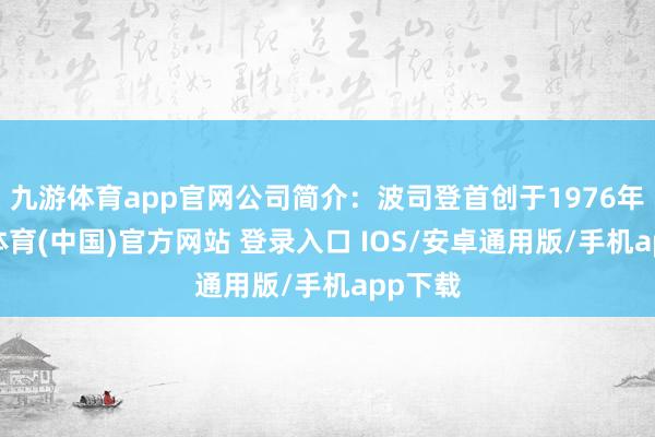 九游体育app官网公司简介：波司登首创于1976年-九游体育(中国)官方网站 登录入口 IOS/安卓通用版/手机app下载