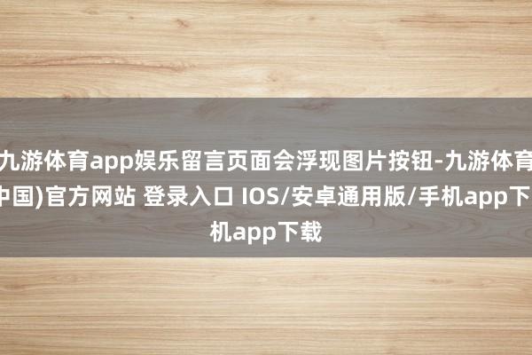 九游体育app娱乐留言页面会浮现图片按钮-九游体育(中国)官方网站 登录入口 IOS/安卓通用版/手机app下载