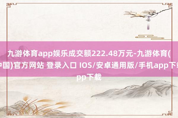 九游体育app娱乐成交额222.48万元-九游体育(中国)官方网站 登录入口 IOS/安卓通用版/手机app下载