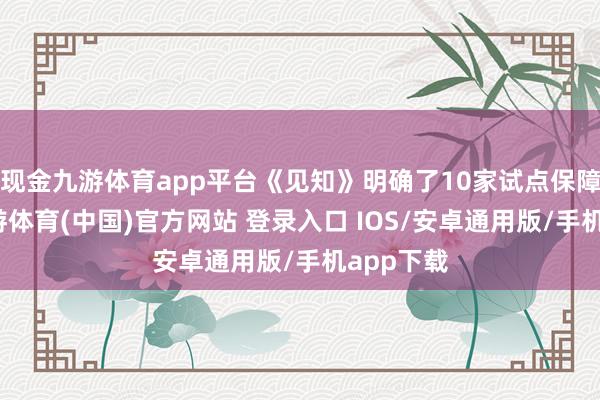 现金九游体育app平台《见知》明确了10家试点保障公司-九游体育(中国)官方网站 登录入口 IOS/安卓通用版/手机app下载