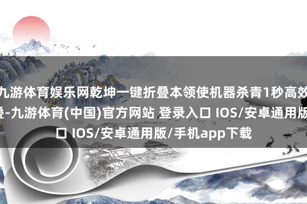 九游体育娱乐网乾坤一键折叠本领使机器杀青1秒高效收纳纯平全折叠-九游体育(中国)官方网站 登录入口 IOS/安卓通用版/手机app下载