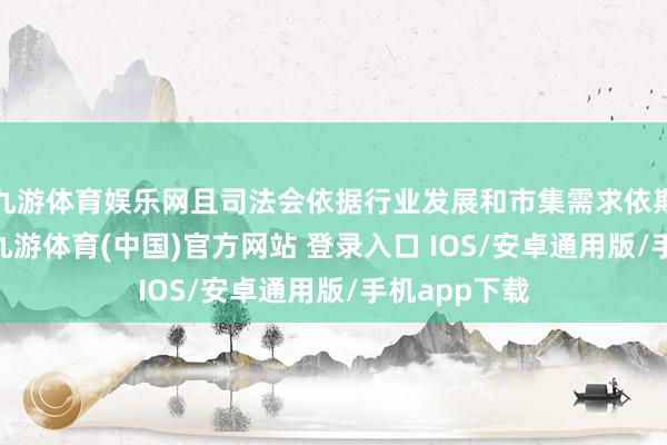 九游体育娱乐网且司法会依据行业发展和市集需求依期进行更新 -九游体育(中国)官方网站 登录入口 IOS/安卓通用版/手机app下载