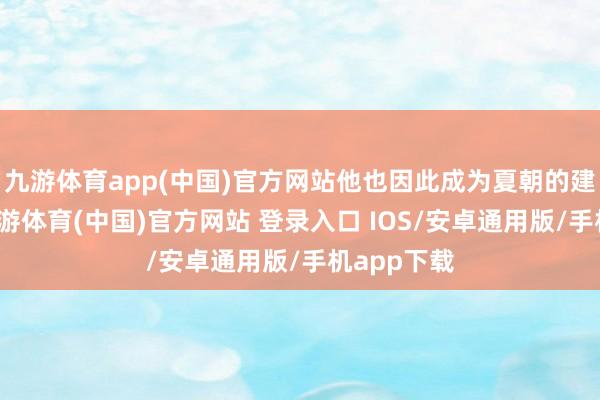 九游体育app(中国)官方网站他也因此成为夏朝的建国帝王-九游体育(中国)官方网站 登录入口 IOS/安卓通用版/手机app下载