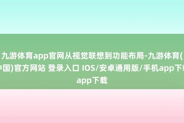 九游体育app官网从视觉联想到功能布局-九游体育(中国)官方网站 登录入口 IOS/安卓通用版/手机app下载