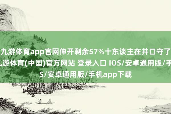 九游体育app官网伸开剩余57%十东谈主在井口守了三天三夜-九游体育(中国)官方网站 登录入口 IOS/安卓通用版/手机app下载