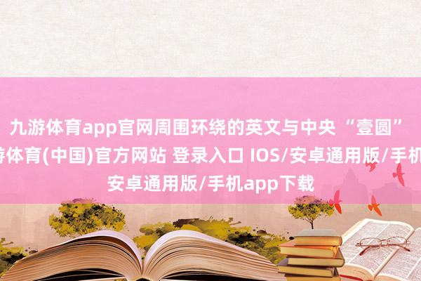 九游体育app官网周围环绕的英文与中央 “壹圆” 汉字-九游体育(中国)官方网站 登录入口 IOS/安卓通用版/手机app下载