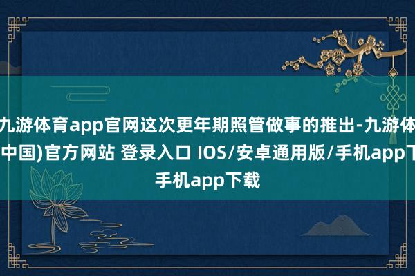 九游体育app官网这次更年期照管做事的推出-九游体育(中国)官方网站 登录入口 IOS/安卓通用版/手机app下载