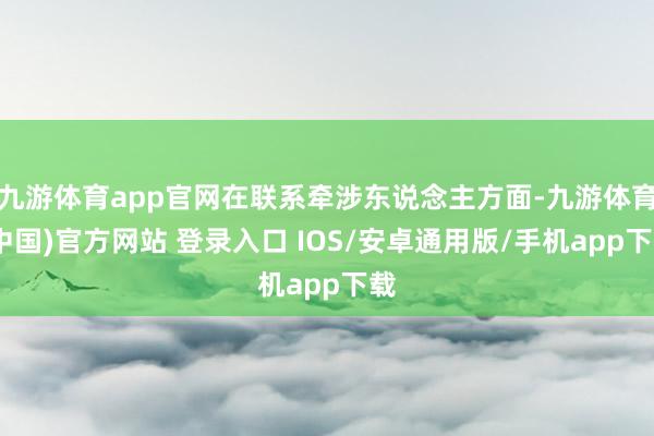 九游体育app官网在联系牵涉东说念主方面-九游体育(中国)官方网站 登录入口 IOS/安卓通用版/手机app下载
