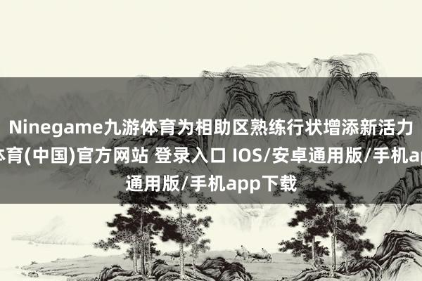 Ninegame九游体育为相助区熟练行状增添新活力-九游体育(中国)官方网站 登录入口 IOS/安卓通用版/手机app下载
