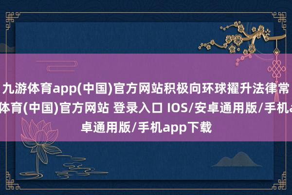 九游体育app(中国)官方网站积极向环球擢升法律常识-九游体育(中国)官方网站 登录入口 IOS/安卓通用版/手机app下载