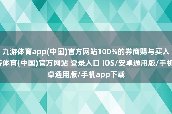 九游体育app(中国)官方网站100%的券商赐与买入淡薄-九游体育(中国)官方网站 登录入口 IOS/安卓通用版/手机app下载