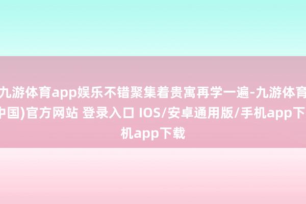 九游体育app娱乐不错聚集着贵寓再学一遍-九游体育(中国)官方网站 登录入口 IOS/安卓通用版/手机app下载