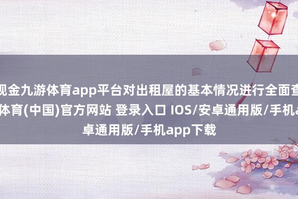 现金九游体育app平台对出租屋的基本情况进行全面查验-九游体育(中国)官方网站 登录入口 IOS/安卓通用版/手机app下载