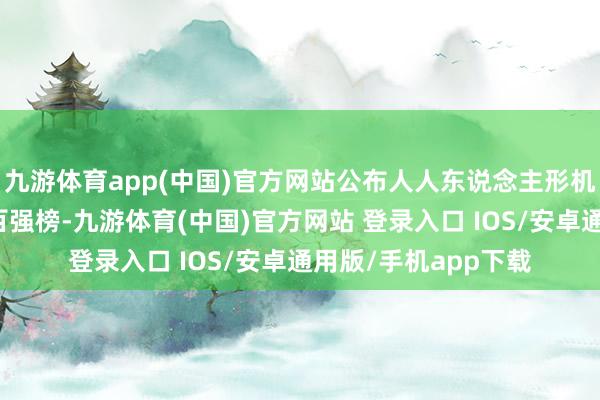 九游体育app(中国)官方网站公布人人东说念主形机器东说念主产业链百强榜-九游体育(中国)官方网站 登录入口 IOS/安卓通用版/手机app下载