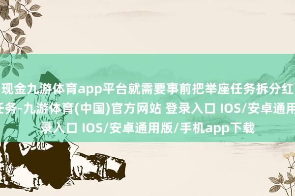 现金九游体育app平台就需要事前把举座任务拆分红多个经过法子的任务-九游体育(中国)官方网站 登录入口 IOS/安卓通用版/手机app下载
