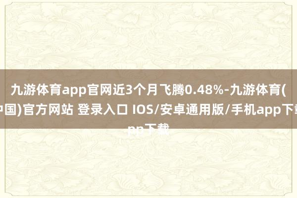 九游体育app官网近3个月飞腾0.48%-九游体育(中国)官方网站 登录入口 IOS/安卓通用版/手机app下载