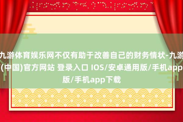 九游体育娱乐网不仅有助于改善自己的财务情状-九游体育(中国)官方网站 登录入口 IOS/安卓通用版/手机app下载