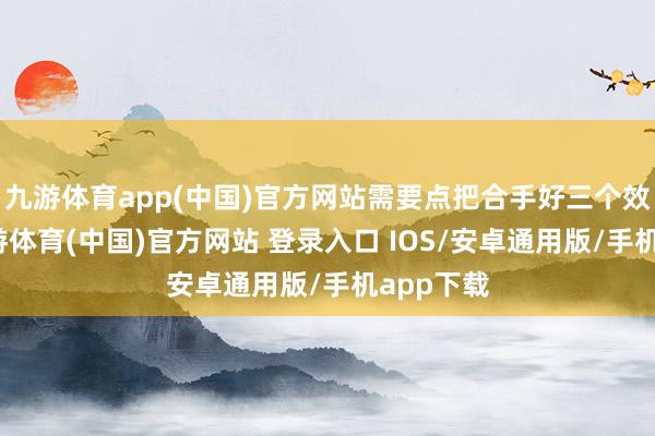 九游体育app(中国)官方网站需要点把合手好三个效力点-九游体育(中国)官方网站 登录入口 IOS/安卓通用版/手机app下载