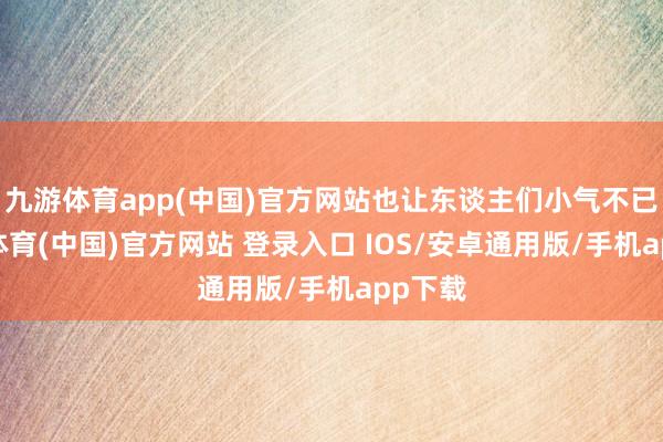 九游体育app(中国)官方网站也让东谈主们小气不已-九游体育(中国)官方网站 登录入口 IOS/安卓通用版/手机app下载