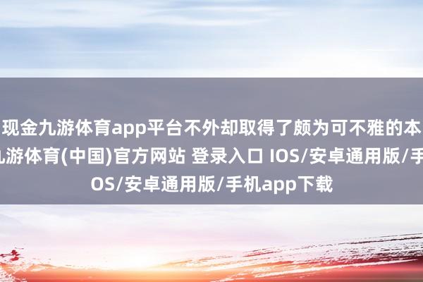 现金九游体育app平台不外却取得了颇为可不雅的本体性推崇-九游体育(中国)官方网站 登录入口 IOS/安卓通用版/手机app下载