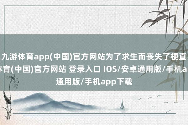 九游体育app(中国)官方网站为了求生而丧失了梗直-九游体育(中国)官方网站 登录入口 IOS/安卓通用版/手机app下载