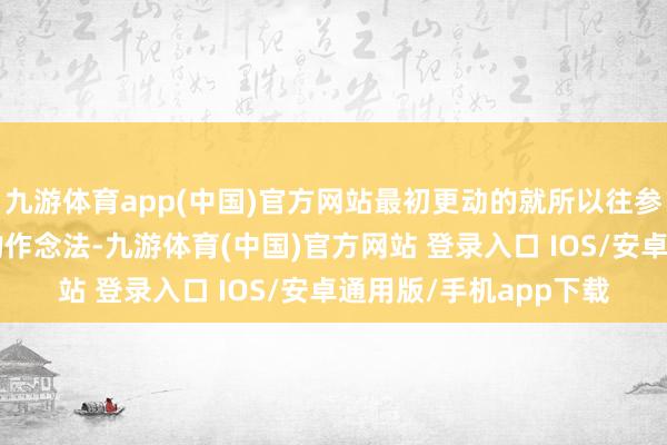 九游体育app(中国)官方网站最初更动的就所以往参不雅见学“旁不雅”的作念法-九游体育(中国)官方网站 登录入口 IOS/安卓通用版/手机app下载