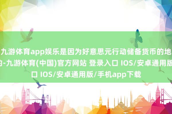九游体育app娱乐是因为好意思元行动储备货币的地位是弗成动摇的-九游体育(中国)官方网站 登录入口 IOS/安卓通用版/手机app下载