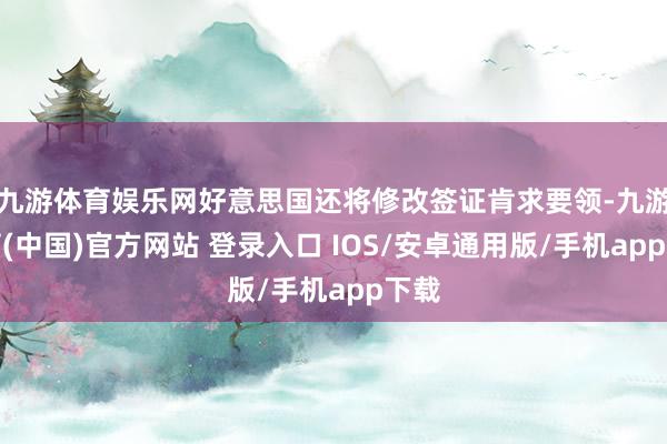 九游体育娱乐网好意思国还将修改签证肯求要领-九游体育(中国)官方网站 登录入口 IOS/安卓通用版/手机app下载