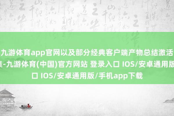 九游体育app官网以及部分经典客户端产物总结激活客户端游戏市集-九游体育(中国)官方网站 登录入口 IOS/安卓通用版/手机app下载