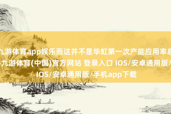 九游体育app娱乐而这并不是华虹第一次产能应用率启航点100%了-九游体育(中国)官方网站 登录入口 IOS/安卓通用版/手机app下载