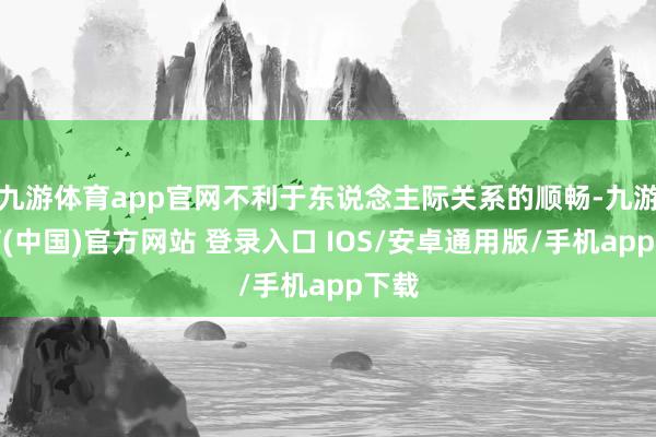 九游体育app官网不利于东说念主际关系的顺畅-九游体育(中国)官方网站 登录入口 IOS/安卓通用版/手机app下载