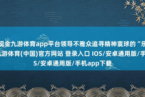 现金九游体育app平台领导不雅众追寻精神寰球的“乐园”之境-九游体育(中国)官方网站 登录入口 IOS/安卓通用版/手机app下载