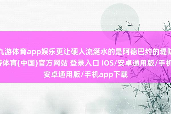 九游体育app娱乐更让硬人流涎水的是阿德巴约的堤防能力-九游体育(中国)官方网站 登录入口 IOS/安卓通用版/手机app下载