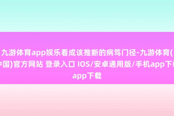 九游体育app娱乐看成该推断的病笃门径-九游体育(中国)官方网站 登录入口 IOS/安卓通用版/手机app下载