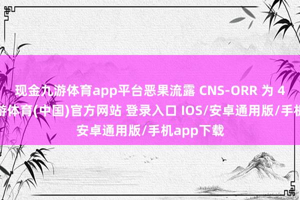 现金九游体育app平台恶果流露 CNS-ORR 为 42.6%-九游体育(中国)官方网站 登录入口 IOS/安卓通用版/手机app下载