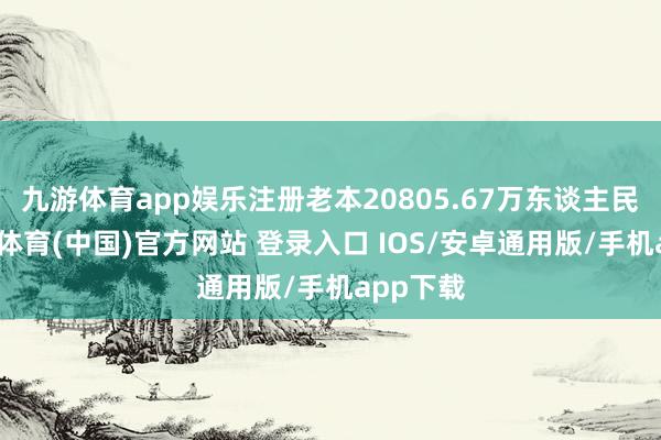 九游体育app娱乐注册老本20805.67万东谈主民币-九游体育(中国)官方网站 登录入口 IOS/安卓通用版/手机app下载