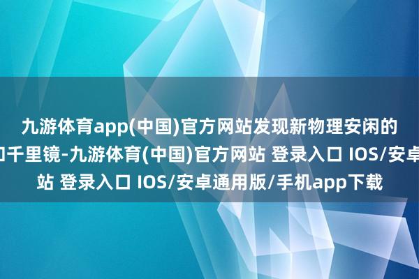 九游体育app(中国)官方网站　　发现新物理安闲的规则身分在于对撞机和千里镜-九游体育(中国)官方网站 登录入口 IOS/安卓通用版/手机app下载